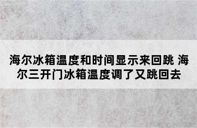 海尔冰箱温度和时间显示来回跳 海尔三开门冰箱温度调了又跳回去